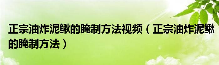 正宗油炸泥鰍的腌制方法視頻（正宗油炸泥鰍的腌制方法）