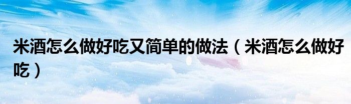 米酒怎么做好吃又簡(jiǎn)單的做法（米酒怎么做好吃）