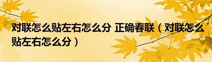 對(duì)聯(lián)怎么貼左右怎么分 正確春聯(lián)（對(duì)聯(lián)怎么貼左右怎么分）