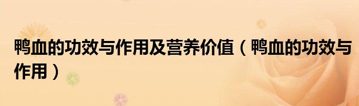 鴨血的功效與作用及營養(yǎng)價值（鴨血的功效與作用）