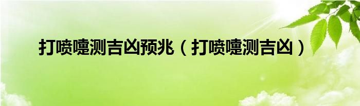 打噴嚏測(cè)吉兇預(yù)兆（打噴嚏測(cè)吉兇）