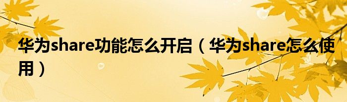 華為share功能怎么開啟（華為share怎么使用）