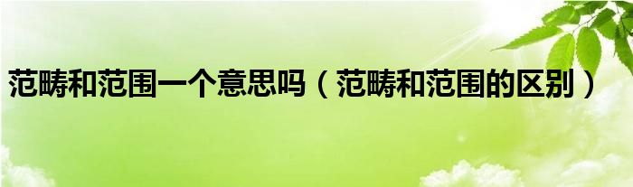范疇和范圍一個(gè)意思嗎（范疇和范圍的區(qū)別）