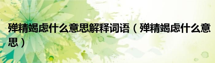 殫精竭慮什么意思解釋詞語（殫精竭慮什么意思）