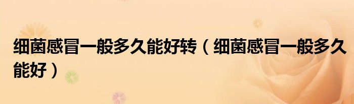 細(xì)菌感冒一般多久能好轉(zhuǎn)（細(xì)菌感冒一般多久能好）
