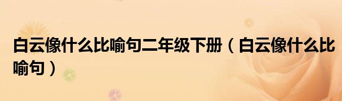 白云像什么比喻句二年級下冊（白云像什么比喻句）