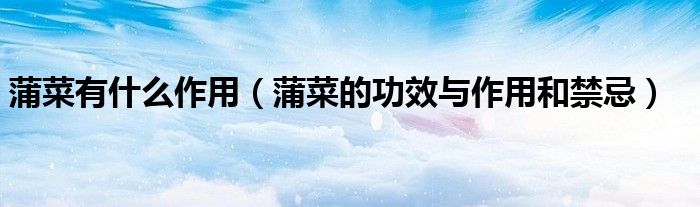 蒲菜有什么作用（蒲菜的功效與作用和禁忌）