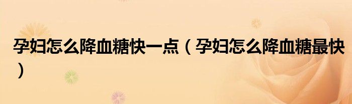 孕婦怎么降血糖快一點(diǎn)（孕婦怎么降血糖最快）