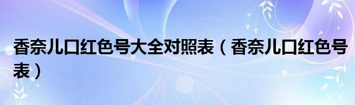 香奈兒口紅色號大全對照表（香奈兒口紅色號表）