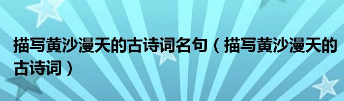描寫(xiě)黃沙漫天的古詩(shī)詞名句（描寫(xiě)黃沙漫天的古詩(shī)詞）