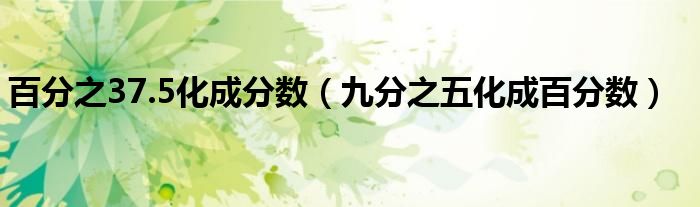 百分之37.5化成分數(shù)（九分之五化成百分數(shù)）