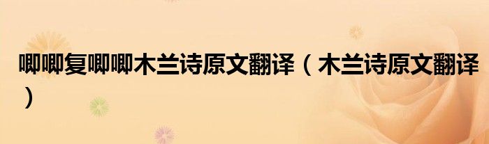 唧唧復(fù)唧唧木蘭詩原文翻譯（木蘭詩原文翻譯）