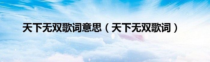 天下無雙歌詞意思（天下無雙歌詞）