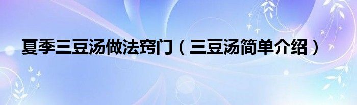 夏季三豆湯做法竅門（三豆湯簡單介紹）