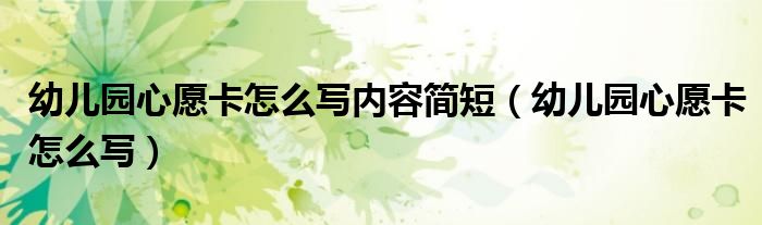 幼兒園心愿卡怎么寫內(nèi)容簡短（幼兒園心愿卡怎么寫）