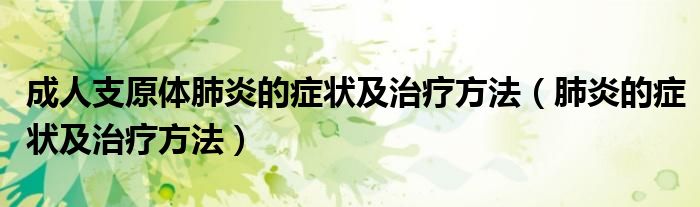 成人支原體肺炎的癥狀及治療方法（肺炎的癥狀及治療方法）