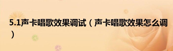 5.1聲卡唱歌效果調(diào)試（聲卡唱歌效果怎么調(diào)）