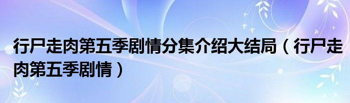 行尸走肉第五季劇情分集介紹大結(jié)局（行尸走肉第五季劇情）