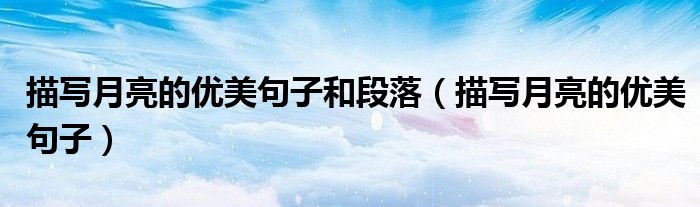 描寫月亮的優(yōu)美句子和段落（描寫月亮的優(yōu)美句子）
