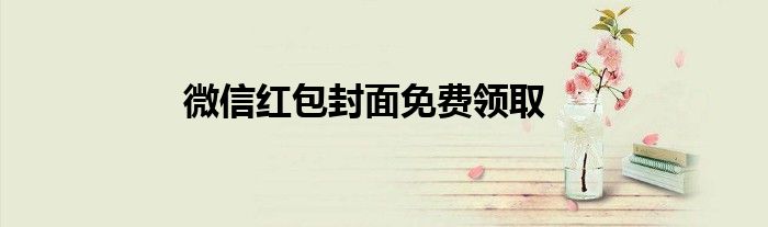 微信紅包封面免費領(lǐng)取