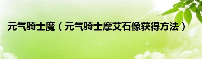 元?dú)怛T士魔（元?dú)怛T士摩艾石像獲得方法）
