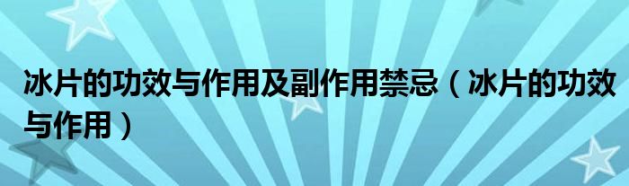 冰片的功效與作用及副作用禁忌（冰片的功效與作用）