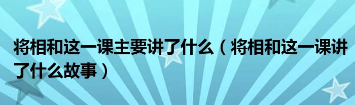 將相和這一課主要講了什么（將相和這一課講了什么故事）