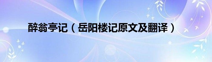 醉翁亭記（岳陽樓記原文及翻譯）