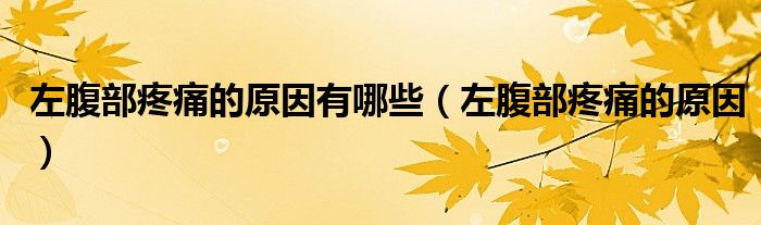 左腹部疼痛的原因有哪些（左腹部疼痛的原因）
