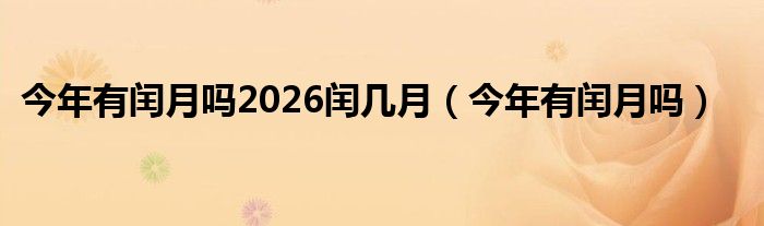 今年有閏月嗎2026閏幾月（今年有閏月嗎）