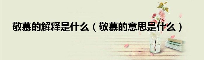 敬慕的解釋是什么（敬慕的意思是什么）