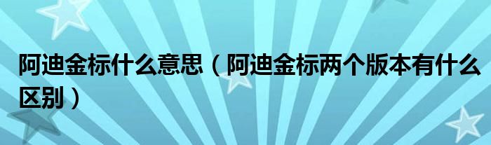 阿迪金標(biāo)什么意思（阿迪金標(biāo)兩個(gè)版本有什么區(qū)別）