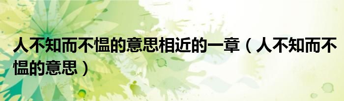 人不知而不慍的意思相近的一章（人不知而不慍的意思）