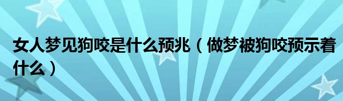 女人夢見狗咬是什么預兆（做夢被狗咬預示著什么）