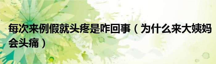 每次來例假就頭疼是咋回事（為什么來大姨媽會(huì)頭痛）