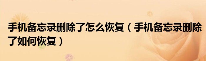 手機(jī)備忘錄刪除了怎么恢復(fù)（手機(jī)備忘錄刪除了如何恢復(fù)）