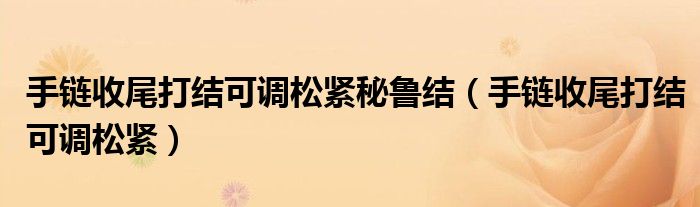 手鏈?zhǔn)瘴泊蚪Y(jié)可調(diào)松緊秘魯結(jié)（手鏈?zhǔn)瘴泊蚪Y(jié)可調(diào)松緊）