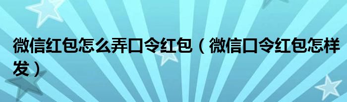 微信紅包怎么弄口令紅包（微信口令紅包怎樣發(fā)）