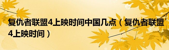 復(fù)仇者聯(lián)盟4上映時(shí)間中國(guó)幾點(diǎn)（復(fù)仇者聯(lián)盟4上映時(shí)間）