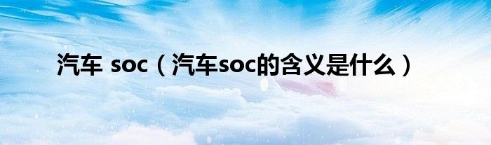 汽車 soc（汽車soc的含義是什么）