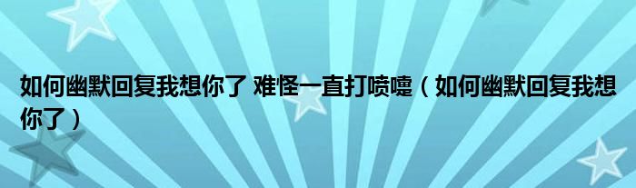 如何幽默回復(fù)我想你了 難怪一直打噴嚏（如何幽默回復(fù)我想你了）