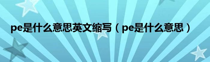 pe是什么意思英文縮寫（pe是什么意思）