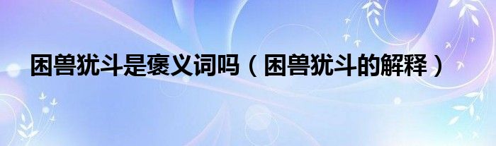 困獸猶斗是褒義詞嗎（困獸猶斗的解釋）
