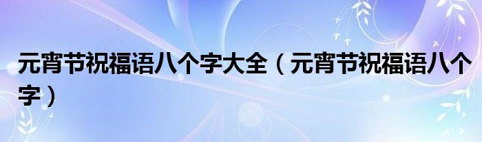 元宵節(jié)祝福語八個字大全（元宵節(jié)祝福語八個字）