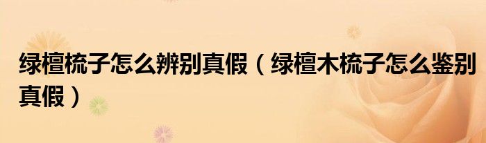 綠檀梳子怎么辨別真假（綠檀木梳子怎么鑒別真假）