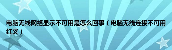 電腦無線網絡顯示不可用是怎么回事（電腦無線連接不可用紅叉）