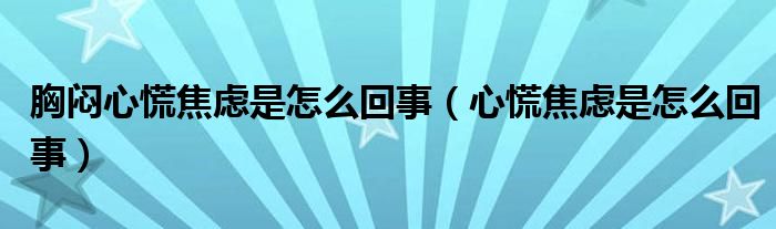 胸悶心慌焦慮是怎么回事（心慌焦慮是怎么回事）
