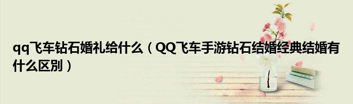 qq飛車鉆石婚禮給什么（QQ飛車手游鉆石結(jié)婚經(jīng)典結(jié)婚有什么區(qū)別）