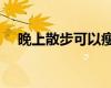 晚上散步可以瘦嗎（晚上散步能減肥嗎）