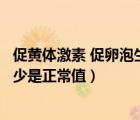 促黃體激素 促卵泡生成素（促黃體生成素和促卵泡素比例多少是正常值）